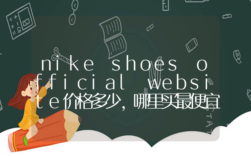 nike shoes official website价格多少，哪里买最便宜插图